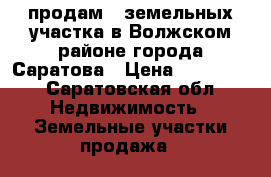 продам 2 земельных участка в Волжском районе города Саратова › Цена ­ 350 000 - Саратовская обл. Недвижимость » Земельные участки продажа   